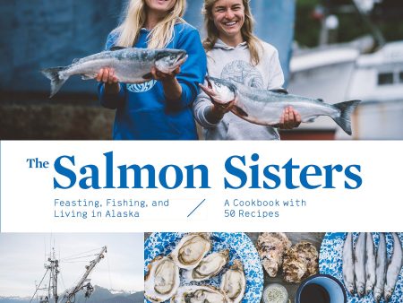 *Sale* The Salmon Sisters: Feasting, Fishing, and Living in Alaska: A Cookbook with 50 Recipes (Emma Teal Laukitis, Claire Neaton) Cheap